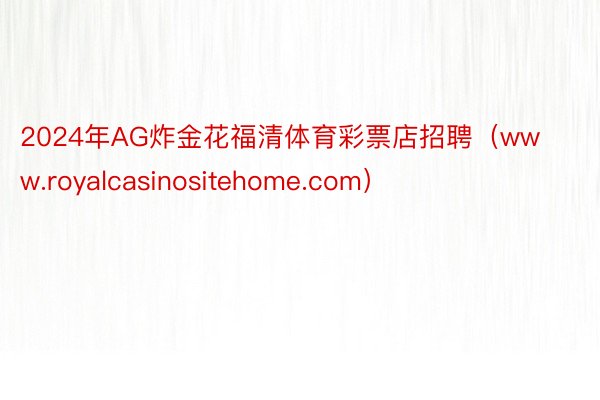 2024年AG炸金花福清体育彩票店招聘（www.royalcasinositehome.com）