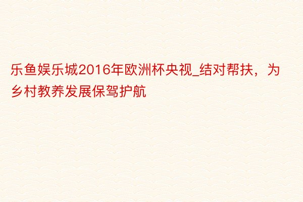 乐鱼娱乐城2016年欧洲杯央视_结对帮扶，为乡村教养发展保驾护航