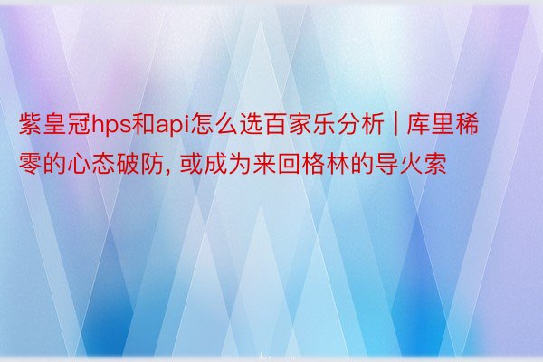 紫皇冠hps和api怎么选百家乐分析 | 库里稀零的心态破防, 或成为来回格林的导火索