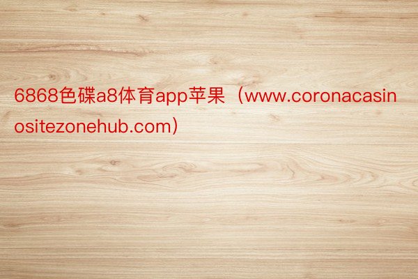 6868色碟a8体育app苹果（www.coronacasinositezonehub.com）