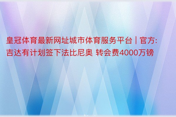 皇冠体育最新网址城市体育服务平台 | 官方:吉达有计划签下法比尼奥 转会费4000万镑