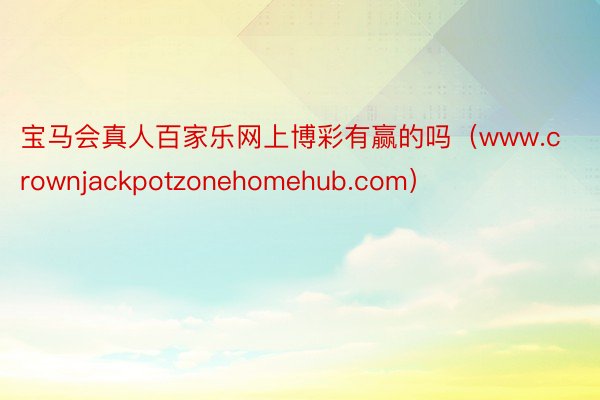 宝马会真人百家乐网上博彩有赢的吗（www.crownjackpotzonehomehub.com）