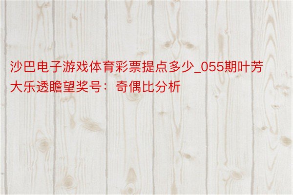 沙巴电子游戏体育彩票提点多少_055期叶芳大乐透瞻望奖号：奇偶比分析