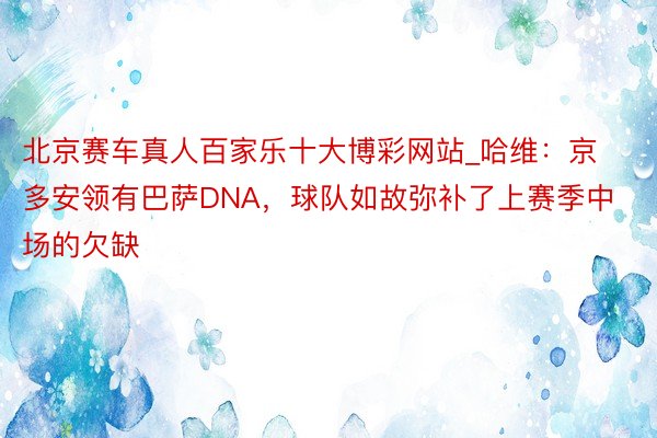 北京赛车真人百家乐十大博彩网站_哈维：京多安领有巴萨DNA，球队如故弥补了上赛季中场的欠缺