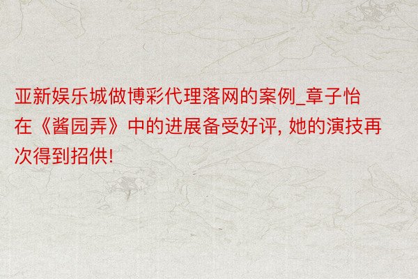 亚新娱乐城做博彩代理落网的案例_章子怡在《酱园弄》中的进展备受好评, 她的演技再次得到招供!