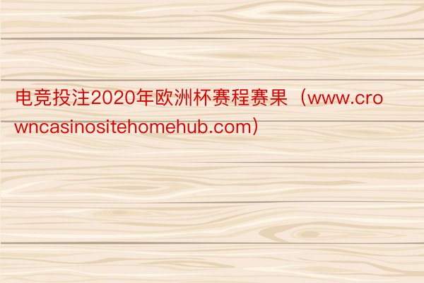 电竞投注2020年欧洲杯赛程赛果（www.crowncasinositehomehub.com）