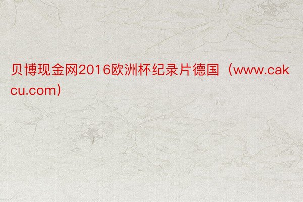 贝博现金网2016欧洲杯纪录片德国（www.cakcu.com）